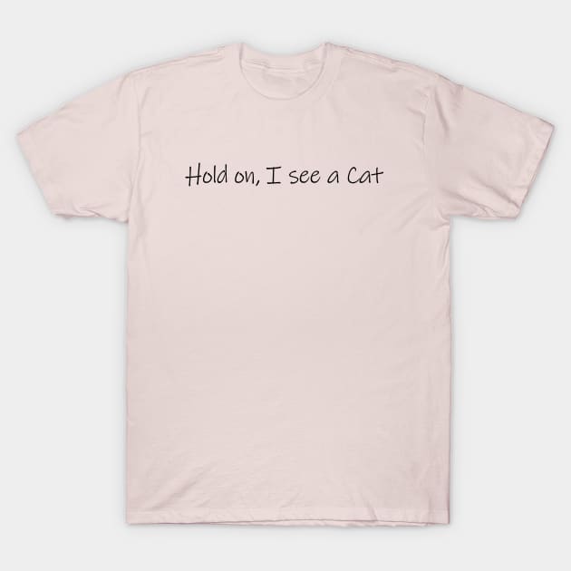 Hold on, I see a Cat - Cat Quote Gift T-Shirt by CatsAreAmazing1